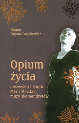 Opium Życia. Niezwykła Historia Marii Morskiej. Muzy Skamandrytów Faryna-Paszkiewicz Hanna