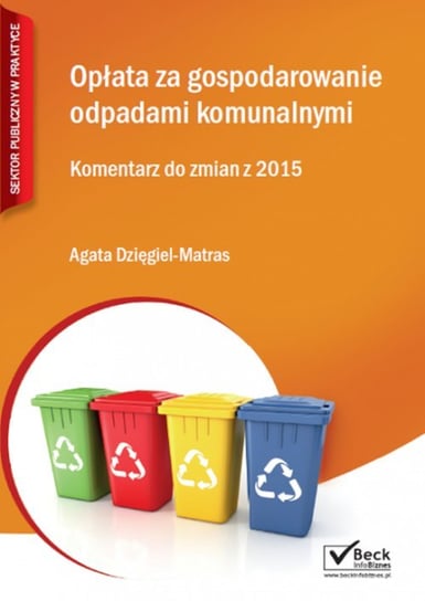 Opłata za gospodarowanie odpadami komunalnymi. Komentarz do zmian z 2015 Dzięgiel-Matras Agata