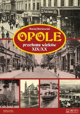 Opole przełomu wieków XIX/XX Borkowski Maciej