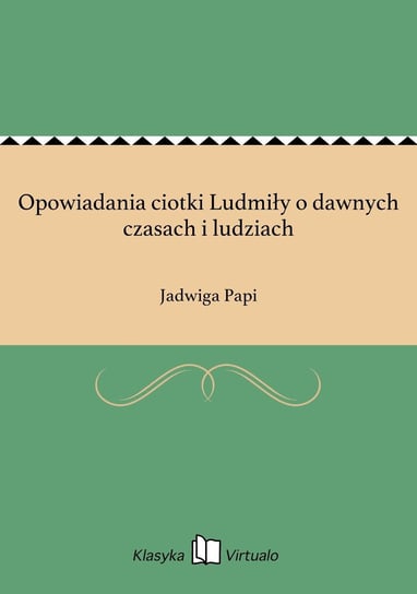 Opowiadania ciotki Ludmiły o dawnych czasach i ludziach - ebook epub Papi Jadwiga