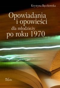 Opowiadania i opowieści dla młodzieży po roku 1970 Bęczkowska Krystyna