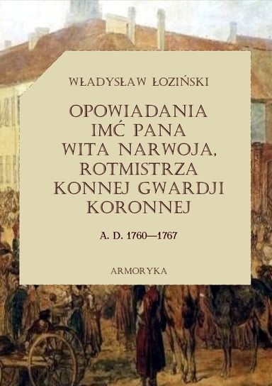 Opowiadania imć pana Wita Narwoja, rotmistrza konnej gwardii koronnej a. d. 1760-1767 Łoziński Władysław