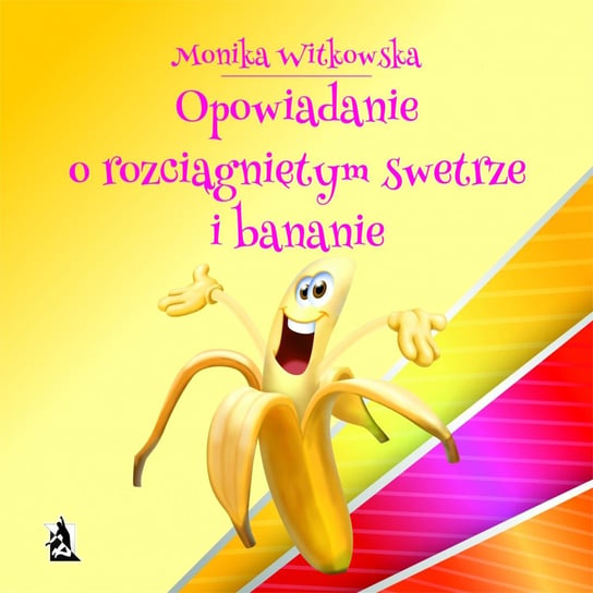 Opowiadanie o rozciągniętym swetrze i bananie Witkowska Monika