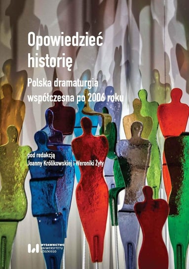 Opowiedzieć historię. Polska dramaturgia współczesna po 2006 roku Królikowska Joanna, Weronika Żyła