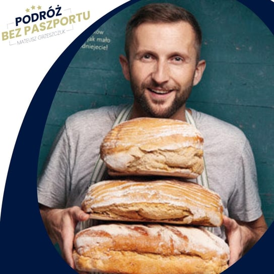 Opowieść o chlebie. Wypiek przyszłości - Podróż bez paszportu - podcast Grzeszczuk Mateusz