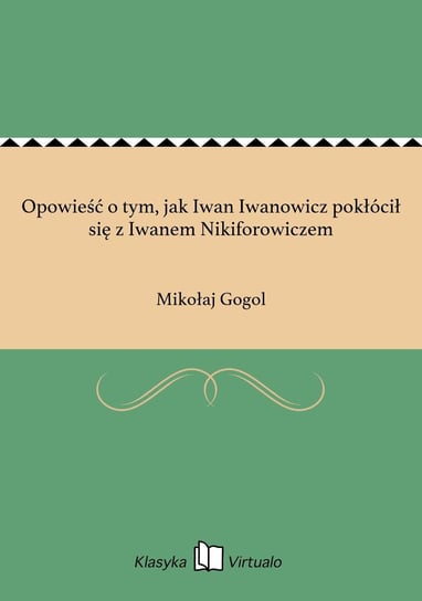 Opowieść o tym, jak Iwan Iwanowicz pokłócił się z Iwanem Nikiforowiczem Gogol Mikołaj