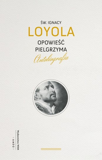 Opowieść Pielgrzyma. Autobiografia Loyola Ignacy