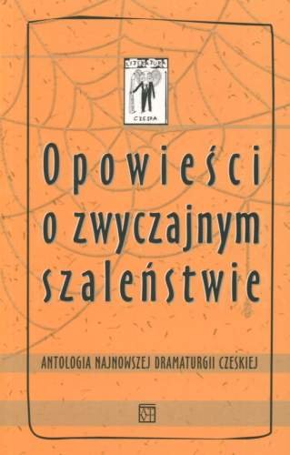 Opowieści o zwyczajnym szaleństwie. Antologia najnowszej dramaturgii czeskiej Opracowanie zbiorowe