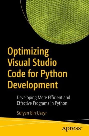Optimizing Visual Studio Code for Python Development: Developing More Efficient and Effective Progra Sufyan bin Uzayr