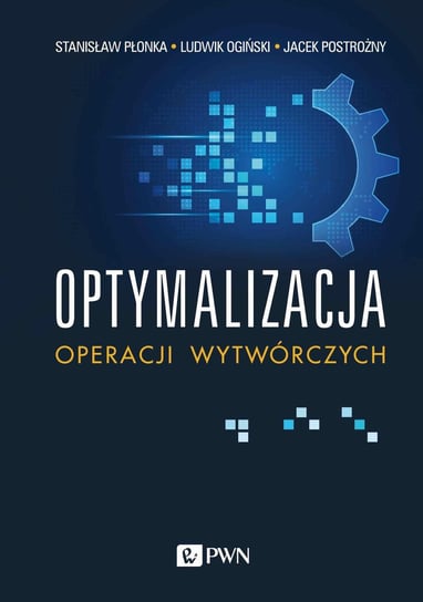 Optymalizacja operacji wytwórczych Płonka Stanisław, Ogiński Ludwik, Postrożny Jacek
