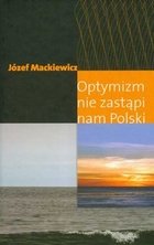Optymizm nie zastąpi nam Polski Mackiewicz Józef