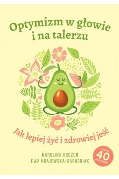 Optymizm w głowie i na talerzu. Jak lepiej żyć i zdrowiej jeść Karolina Koczur, Ewa Krajewska-Kapuśniak