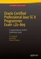 Oracle Certified Professional Java SE 8 Programmer Exam 1Z0-809: A Comprehensive OCPJP 8 Certification Guide Ganesh S. G., Kumar Hari Kiran, Sharma Tushar