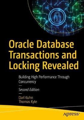 Oracle Database Transactions and Locking Revealed: Building High Performance Through Concurrency Kuhn Darl