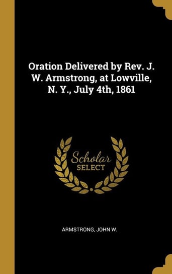 Oration Delivered by Rev. J. W. Armstrong, at Lowville, N. Y., July 4th, 1861 W. Armstrong John