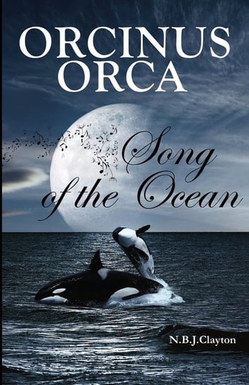 Orcinus Orca - Song of the Ocean Clayton Nigel B.J.