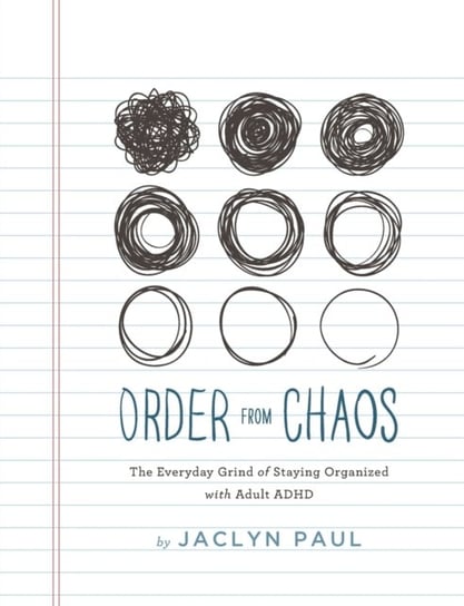 Order from Chaos: The Everyday Grind of Staying Organized with Adult ADHD Jaclyn Paul