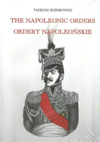 Ordery napoleońskie. Ordery generałów polskich w epoce napoleońskiej Jeziorowski Tadeusz