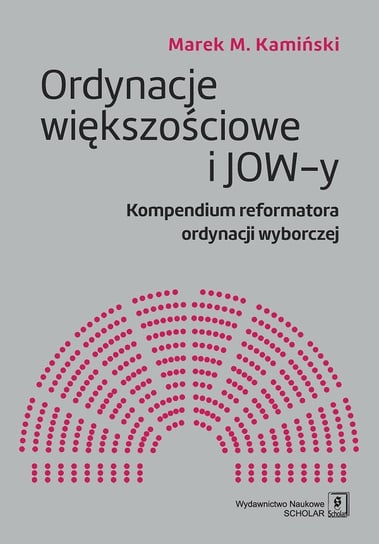 Ordynacje większościowe i JOW-y. Kompendium reformatora ordynacji wyborczej Kamiński Marek M.