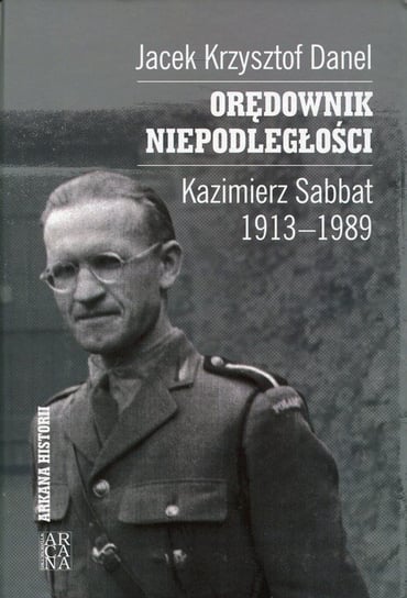 Orędownik niepodległości. Kazimierz Sabbat 1913-1989 Danel Jacek Krzysztof