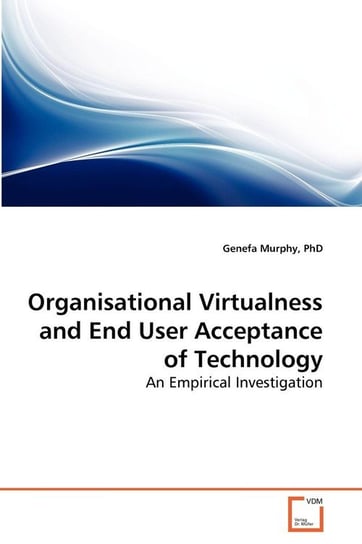 Organisational Virtualness and End User Acceptance of Technology Murphy Phd Genefa