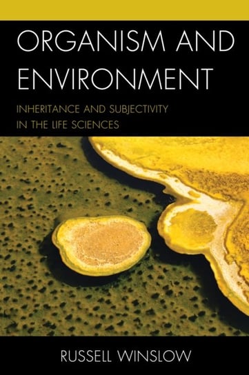 Organism and Environment: Inheritance and Subjectivity in the Life Sciences Russell Winslow