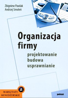 Organizacja firmy. Projektowanie, budowa, usprawnianie Pawlak Zbigniew, Smoleń Andrzej