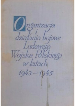 Organizacja i działania bojowe ludowego wojska Polskiego w latach 1943-1945 Tom II Część 1 