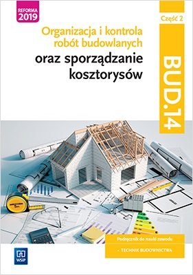 Organizacja i kontrola robót budowlanych oraz sporządzanie kosztorysów. Kwalifikacja BUD.14. Podręcznik do nauki zawodu technik budownictwa. Część 2 Bisaga Beata, Bisaga Maria Jolanta