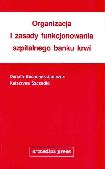 Organizacja i zasady funkcjonowania szpitalnego banku krwi Bochenek-Jantczak Danuta, Szczudło Katarzyna