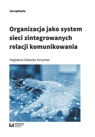 Organizacja jako system sieci zintegrowanych relacji komunikowania Zalewska-Turzyńska Magdalena