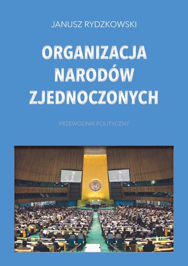 Organizacja Narodów Zjednoczonych. Przewodnik polityczny Rydzkowski Janusz