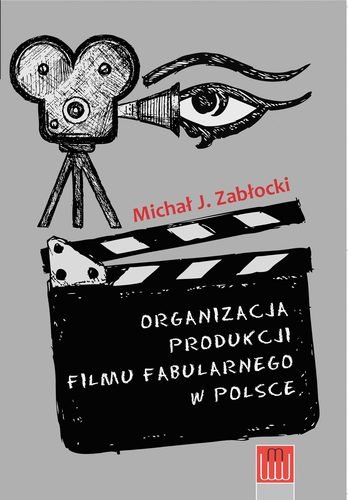 Organizacja produkcji filmu fabularnego w Polsce Zabłocki Michał J.