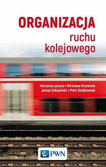 Organizacja ruchu kolejowego Jacyna Marianna, Gołębiowski Piotr, Krześniak Mirosław, Szkopiński Janusz