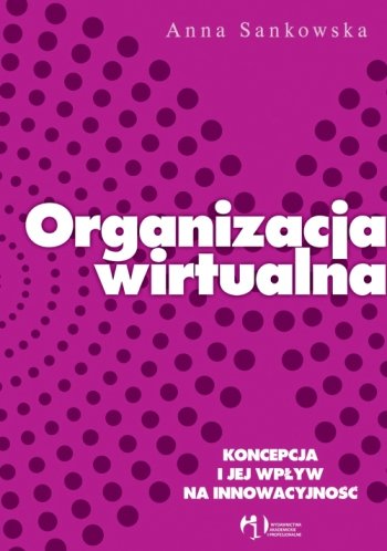 Organizacja wirtualna. Koncepcja i jej wpływ na innowacyjność Sankowska Anna