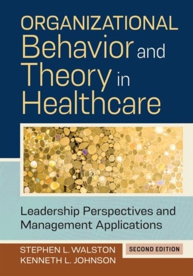 Organizational Behavior and Theory in Healthcare: Leadership Perspectives and Management Application Kenneth L. Johnson, Stephen L. Walston