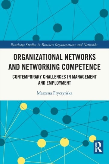 Organizational Networks and Networking Competence. Contemporary Challenges in Management and Employment Marzena Fryczynska