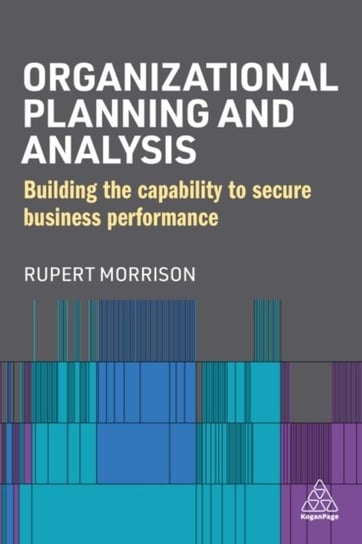 Organizational Planning and Analysis: Building the Capability to Secure Business Performance Rupert Morrison