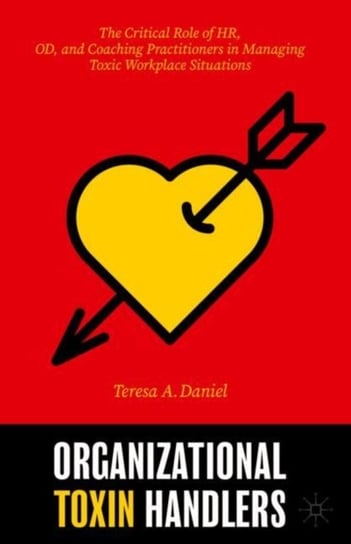 Organizational Toxin Handlers: The Critical Role of HR, OD and Coaching Practitioners in Managing T Teresa A. Daniel