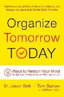Organize Tomorrow Today: 8 Ways to Retrain Your Mind to Optimize Performance at Work and in Life Selk Jason, Bartow Tom, Rudy Matthew