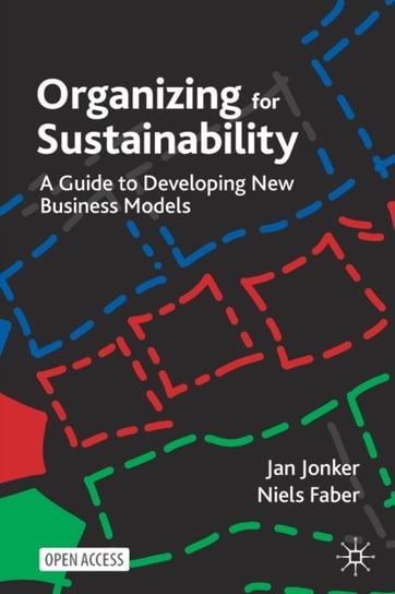 Organizing for Sustainability: A Guide to Developing New Business Models Jan Jonker, Niels Faber