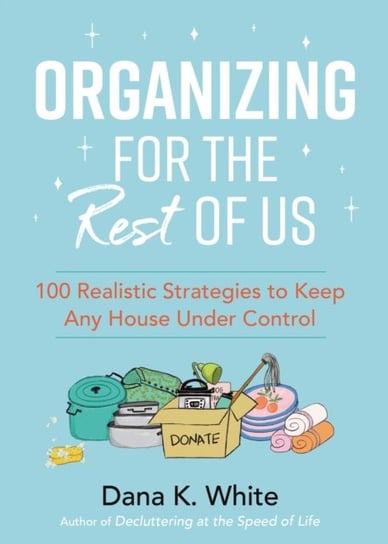 Organizing for the Rest of Us: 100 Realistic Strategies to Keep Any House Under Control White Dana K.