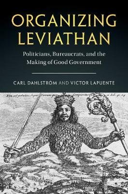 Organizing Leviathan: Politicians, Bureaucrats, and the Making of Good Government Dahlstrom Carl, Lapuente Victor