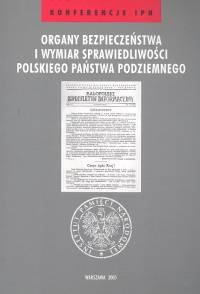 Organy Bezpieczeństwa i Wymiar Sprawiedliwości Polskiego Państwa Podziemnego Opracowanie zbiorowe