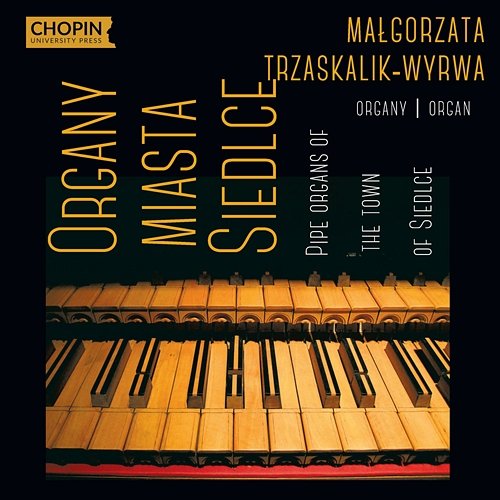 Organy miasta Siedlce Pipe Organs of the Town of Siedlce Małgorzata Trzaskalik-Wyrwa, Chopin University Press