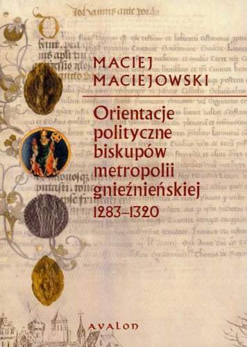 Orientacje Polityczne Biskupów Metropolii Gnieźnieńskiej 1283-1320 Maciejowski Maciej