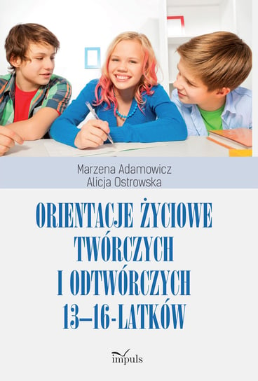 Orientacje życiowe twórczych i odtwórczych 13-16-latków Adamowicz Marzena, Ostrowska Alicja