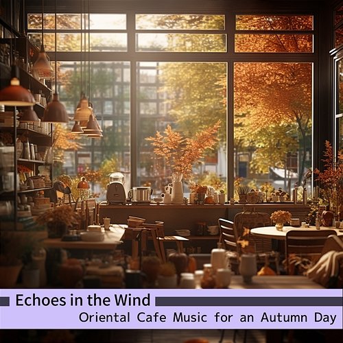 Oriental Cafe Music for an Autumn Day Echoes in the Wind
