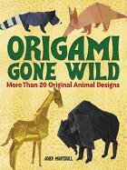 Origami Gone Wild: More Than 20 Original Animal Designs Montroll John