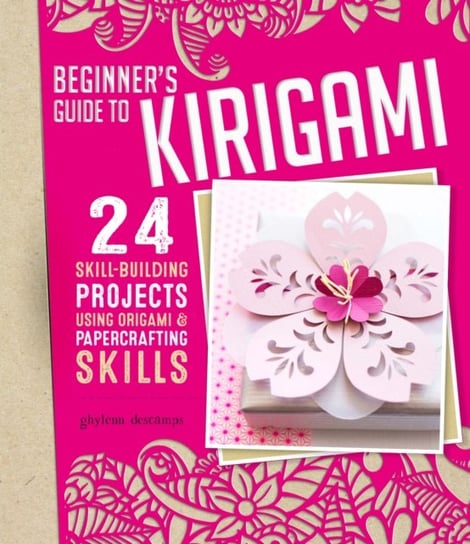Origami + Papercrafting = Kirigami: 24 Skill-Building Projects for the Absolute Beginner Ghylenn Descamps